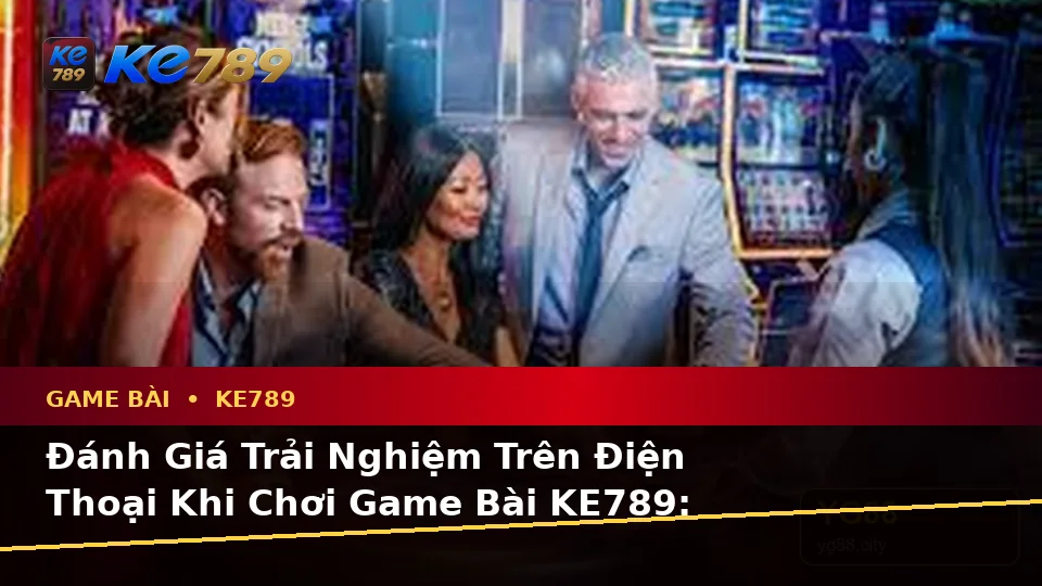 Đánh Giá Trải Nghiệm Trên Điện Thoại Khi Chơi Game Bài KE789: Casino, Slot Và Quản Lý Ngân Sách Tại ke789pg.org