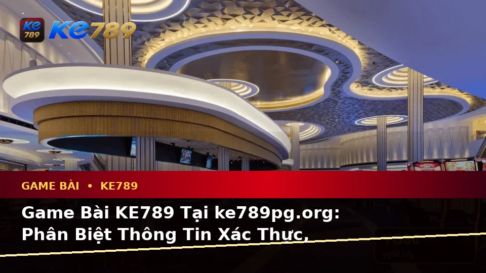 Game Bài KE789 Tại ke789pg.org: Phân Biệt Thông Tin Xác Thực, Quảng Cáo Và Kỳ Vọng Thực Tế Trên Ứng Dụng Di Động